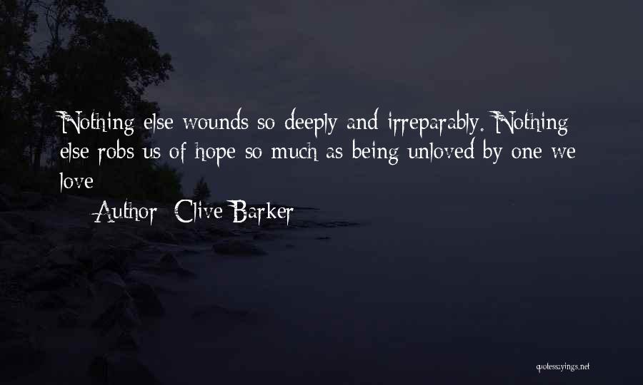 Clive Barker Quotes: Nothing Else Wounds So Deeply And Irreparably. Nothing Else Robs Us Of Hope So Much As Being Unloved By One