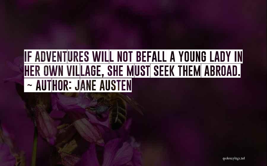 Jane Austen Quotes: If Adventures Will Not Befall A Young Lady In Her Own Village, She Must Seek Them Abroad.