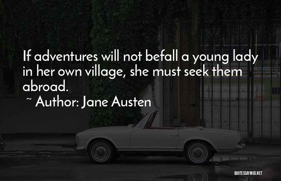 Jane Austen Quotes: If Adventures Will Not Befall A Young Lady In Her Own Village, She Must Seek Them Abroad.