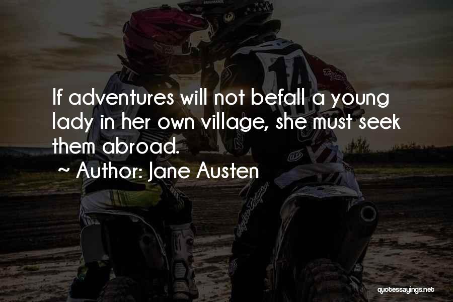 Jane Austen Quotes: If Adventures Will Not Befall A Young Lady In Her Own Village, She Must Seek Them Abroad.
