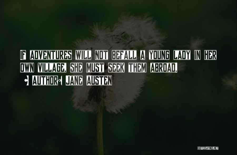 Jane Austen Quotes: If Adventures Will Not Befall A Young Lady In Her Own Village, She Must Seek Them Abroad.