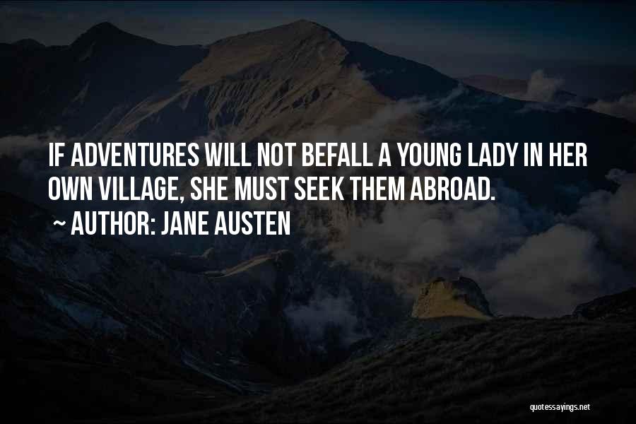 Jane Austen Quotes: If Adventures Will Not Befall A Young Lady In Her Own Village, She Must Seek Them Abroad.