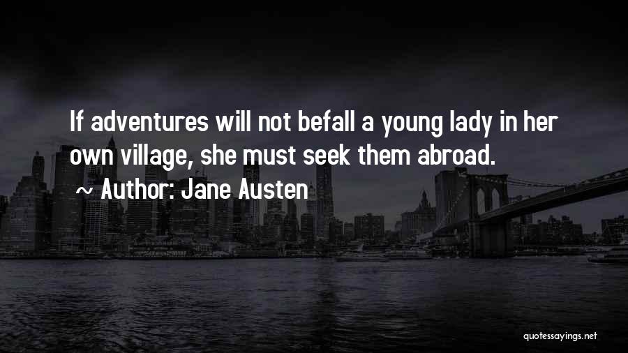 Jane Austen Quotes: If Adventures Will Not Befall A Young Lady In Her Own Village, She Must Seek Them Abroad.