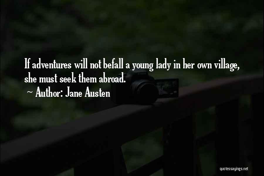 Jane Austen Quotes: If Adventures Will Not Befall A Young Lady In Her Own Village, She Must Seek Them Abroad.