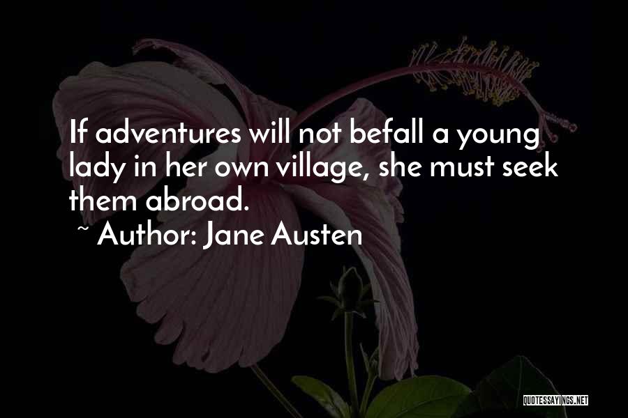 Jane Austen Quotes: If Adventures Will Not Befall A Young Lady In Her Own Village, She Must Seek Them Abroad.