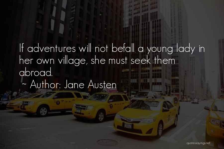 Jane Austen Quotes: If Adventures Will Not Befall A Young Lady In Her Own Village, She Must Seek Them Abroad.