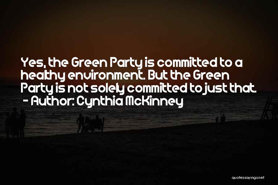 Cynthia McKinney Quotes: Yes, The Green Party Is Committed To A Healthy Environment. But The Green Party Is Not Solely Committed To Just