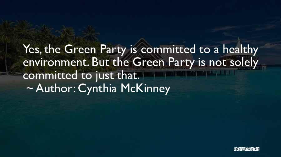 Cynthia McKinney Quotes: Yes, The Green Party Is Committed To A Healthy Environment. But The Green Party Is Not Solely Committed To Just