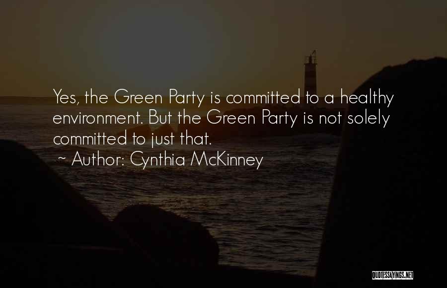 Cynthia McKinney Quotes: Yes, The Green Party Is Committed To A Healthy Environment. But The Green Party Is Not Solely Committed To Just
