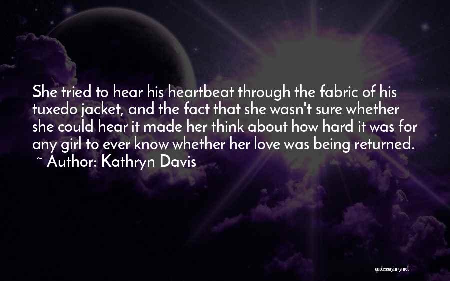 Kathryn Davis Quotes: She Tried To Hear His Heartbeat Through The Fabric Of His Tuxedo Jacket, And The Fact That She Wasn't Sure