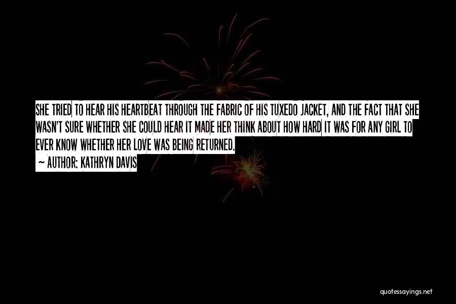 Kathryn Davis Quotes: She Tried To Hear His Heartbeat Through The Fabric Of His Tuxedo Jacket, And The Fact That She Wasn't Sure