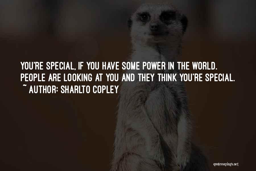 Sharlto Copley Quotes: You're Special, If You Have Some Power In The World. People Are Looking At You And They Think You're Special.