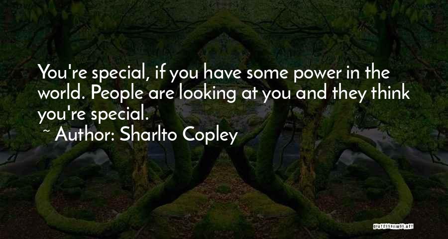 Sharlto Copley Quotes: You're Special, If You Have Some Power In The World. People Are Looking At You And They Think You're Special.