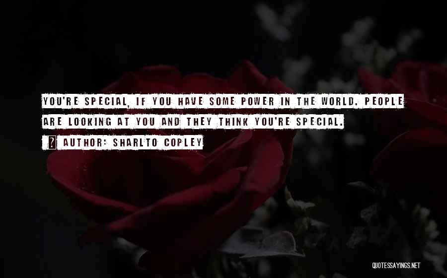 Sharlto Copley Quotes: You're Special, If You Have Some Power In The World. People Are Looking At You And They Think You're Special.