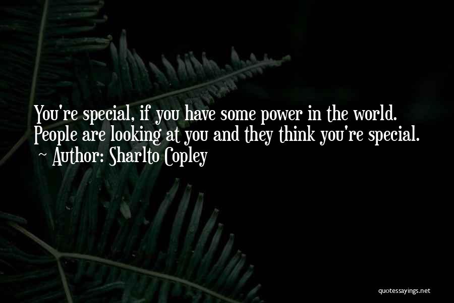 Sharlto Copley Quotes: You're Special, If You Have Some Power In The World. People Are Looking At You And They Think You're Special.