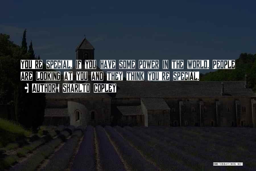 Sharlto Copley Quotes: You're Special, If You Have Some Power In The World. People Are Looking At You And They Think You're Special.