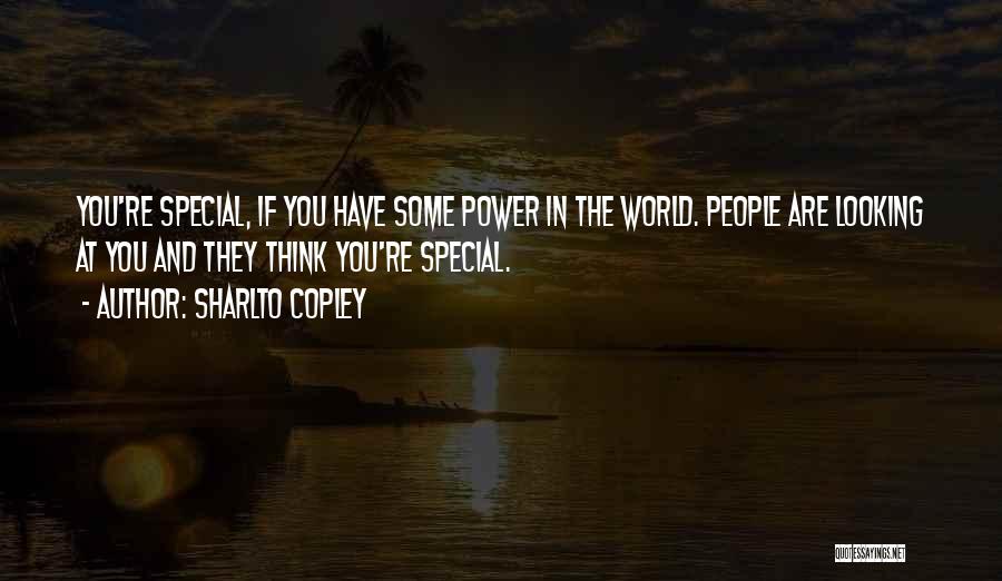 Sharlto Copley Quotes: You're Special, If You Have Some Power In The World. People Are Looking At You And They Think You're Special.