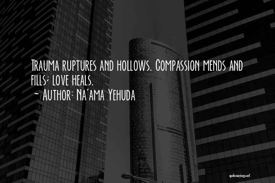 Na'ama Yehuda Quotes: Trauma Ruptures And Hollows. Compassion Mends And Fills; Love Heals.