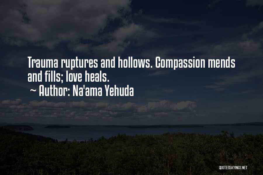 Na'ama Yehuda Quotes: Trauma Ruptures And Hollows. Compassion Mends And Fills; Love Heals.