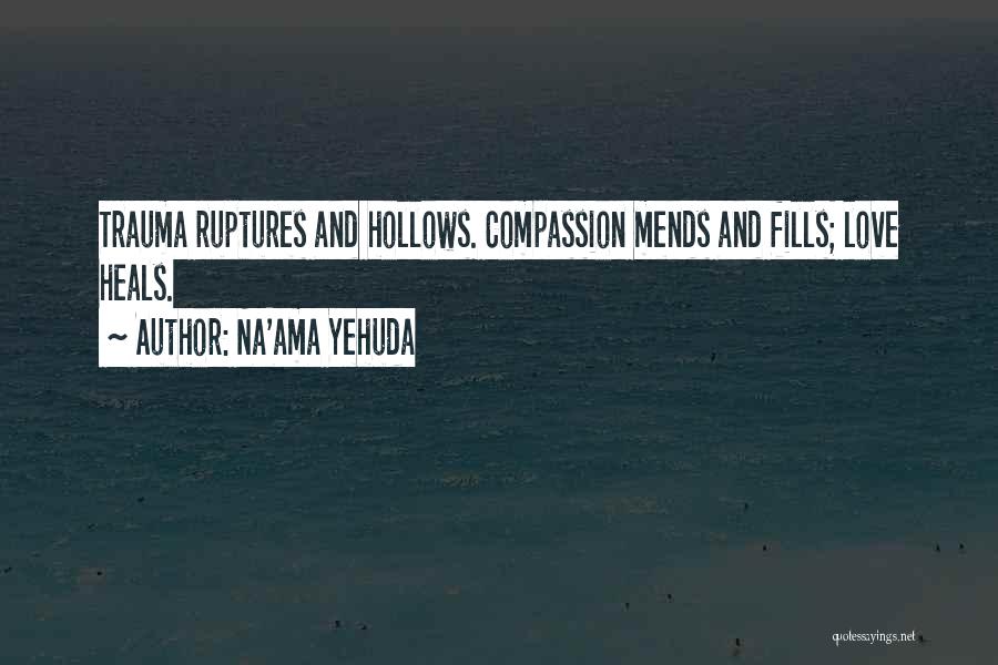 Na'ama Yehuda Quotes: Trauma Ruptures And Hollows. Compassion Mends And Fills; Love Heals.