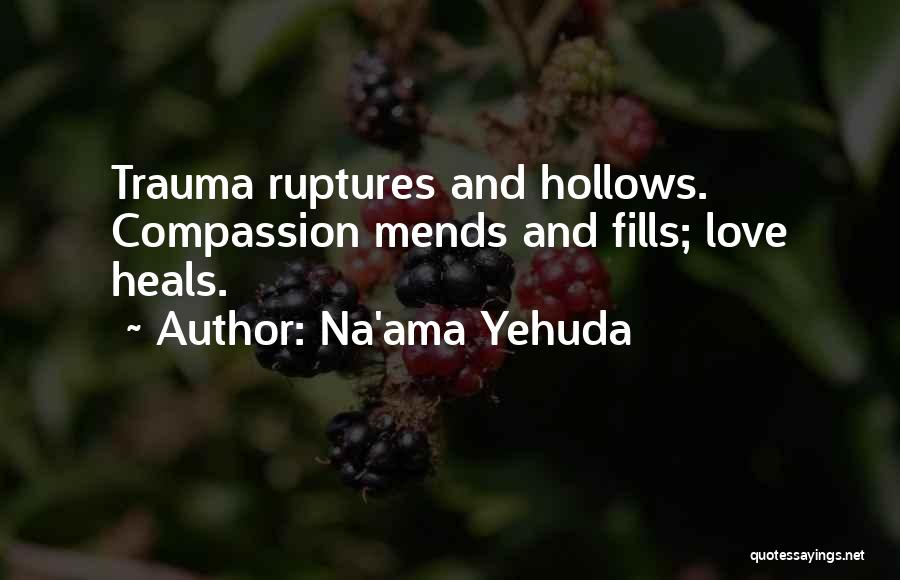Na'ama Yehuda Quotes: Trauma Ruptures And Hollows. Compassion Mends And Fills; Love Heals.