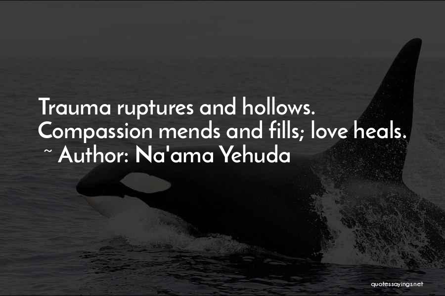 Na'ama Yehuda Quotes: Trauma Ruptures And Hollows. Compassion Mends And Fills; Love Heals.