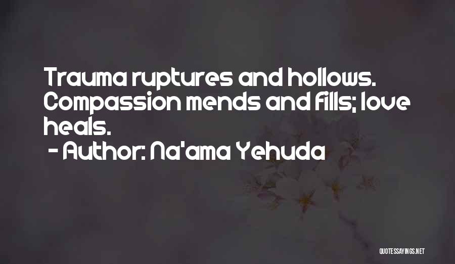 Na'ama Yehuda Quotes: Trauma Ruptures And Hollows. Compassion Mends And Fills; Love Heals.