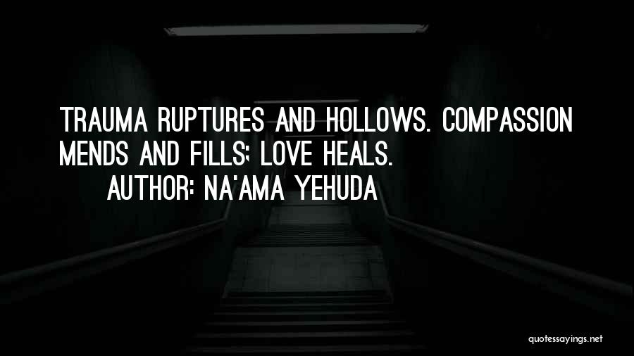 Na'ama Yehuda Quotes: Trauma Ruptures And Hollows. Compassion Mends And Fills; Love Heals.