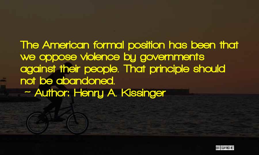 Henry A. Kissinger Quotes: The American Formal Position Has Been That We Oppose Violence By Governments Against Their People. That Principle Should Not Be