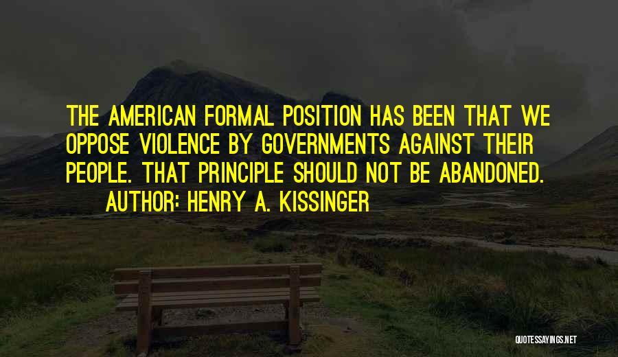 Henry A. Kissinger Quotes: The American Formal Position Has Been That We Oppose Violence By Governments Against Their People. That Principle Should Not Be
