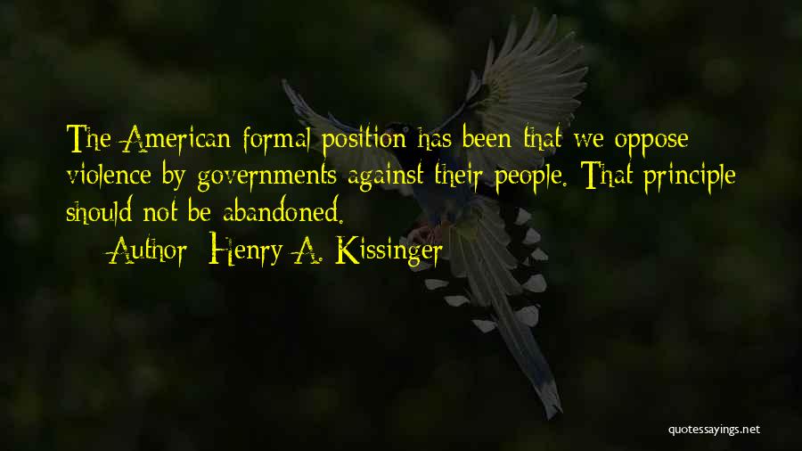 Henry A. Kissinger Quotes: The American Formal Position Has Been That We Oppose Violence By Governments Against Their People. That Principle Should Not Be