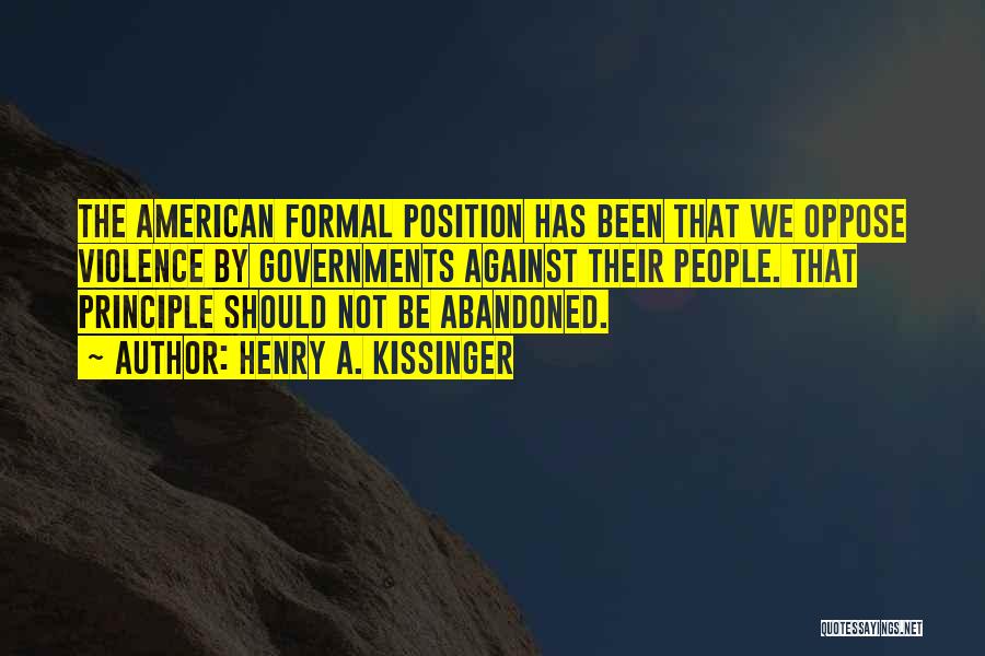 Henry A. Kissinger Quotes: The American Formal Position Has Been That We Oppose Violence By Governments Against Their People. That Principle Should Not Be
