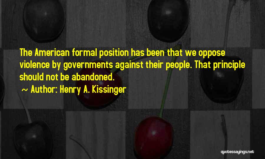 Henry A. Kissinger Quotes: The American Formal Position Has Been That We Oppose Violence By Governments Against Their People. That Principle Should Not Be