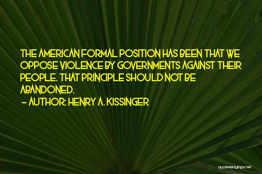 Henry A. Kissinger Quotes: The American Formal Position Has Been That We Oppose Violence By Governments Against Their People. That Principle Should Not Be