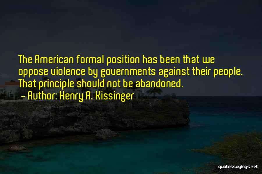 Henry A. Kissinger Quotes: The American Formal Position Has Been That We Oppose Violence By Governments Against Their People. That Principle Should Not Be