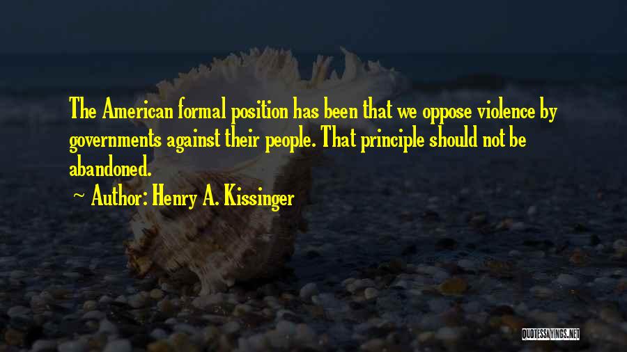 Henry A. Kissinger Quotes: The American Formal Position Has Been That We Oppose Violence By Governments Against Their People. That Principle Should Not Be