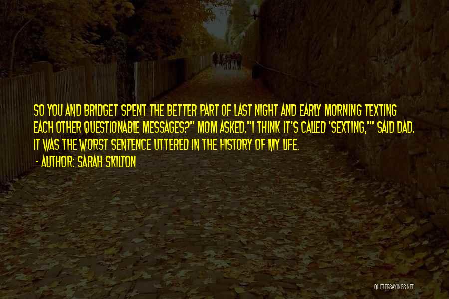 Sarah Skilton Quotes: So You And Bridget Spent The Better Part Of Last Night And Early Morning Texting Each Other Questionable Messages? Mom