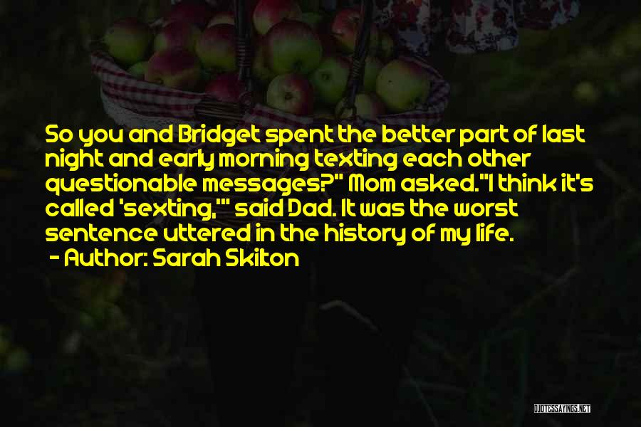 Sarah Skilton Quotes: So You And Bridget Spent The Better Part Of Last Night And Early Morning Texting Each Other Questionable Messages? Mom