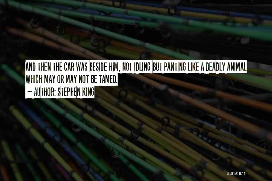 Stephen King Quotes: And Then The Car Was Beside Him, Not Idling But Panting Like A Deadly Animal Which May Or May Not