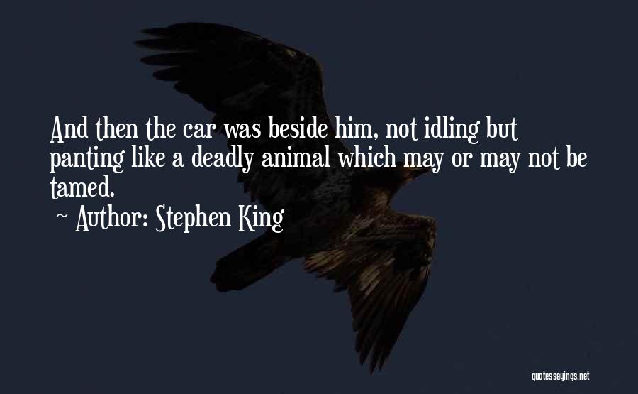 Stephen King Quotes: And Then The Car Was Beside Him, Not Idling But Panting Like A Deadly Animal Which May Or May Not