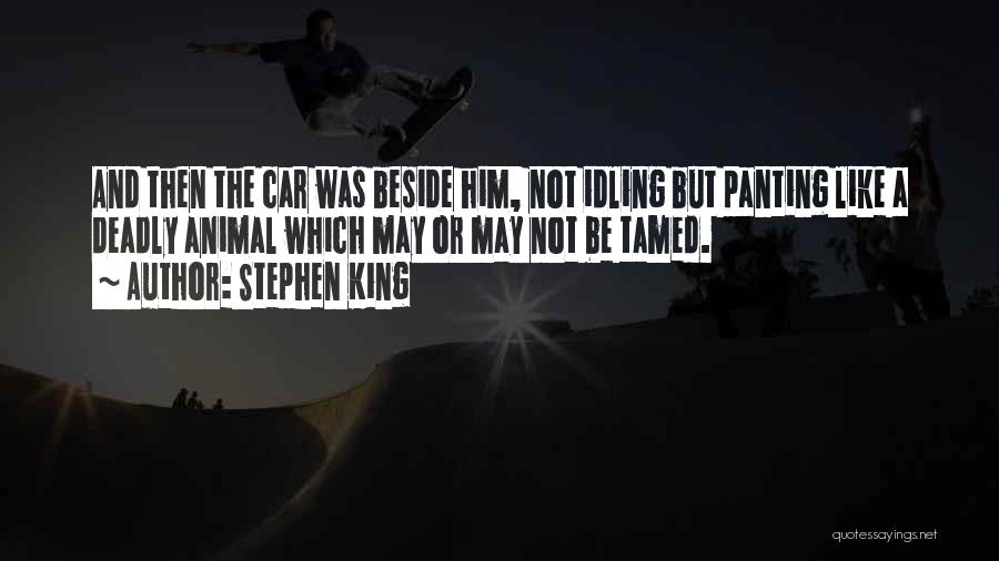 Stephen King Quotes: And Then The Car Was Beside Him, Not Idling But Panting Like A Deadly Animal Which May Or May Not