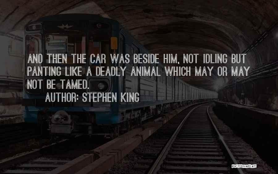 Stephen King Quotes: And Then The Car Was Beside Him, Not Idling But Panting Like A Deadly Animal Which May Or May Not