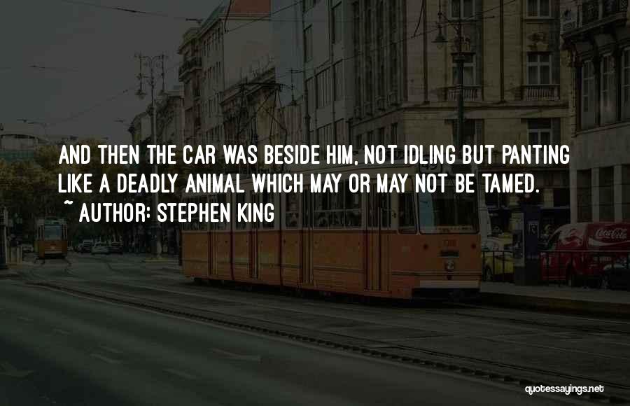 Stephen King Quotes: And Then The Car Was Beside Him, Not Idling But Panting Like A Deadly Animal Which May Or May Not