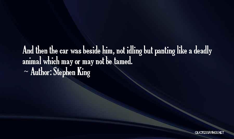 Stephen King Quotes: And Then The Car Was Beside Him, Not Idling But Panting Like A Deadly Animal Which May Or May Not