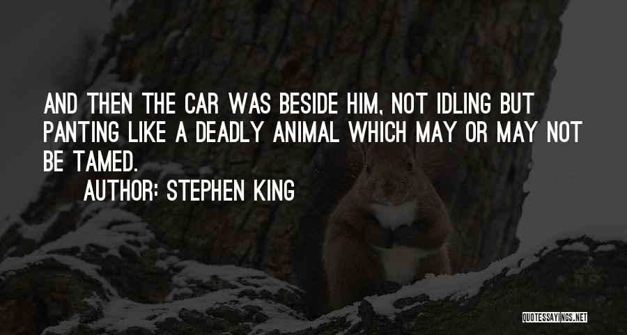 Stephen King Quotes: And Then The Car Was Beside Him, Not Idling But Panting Like A Deadly Animal Which May Or May Not