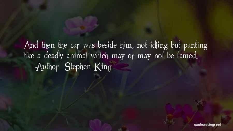 Stephen King Quotes: And Then The Car Was Beside Him, Not Idling But Panting Like A Deadly Animal Which May Or May Not