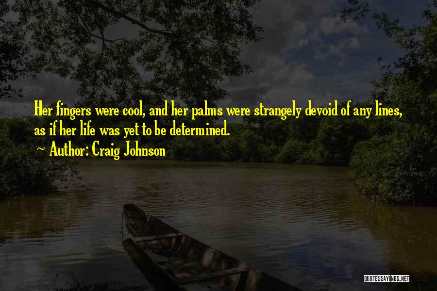 Craig Johnson Quotes: Her Fingers Were Cool, And Her Palms Were Strangely Devoid Of Any Lines, As If Her Life Was Yet To