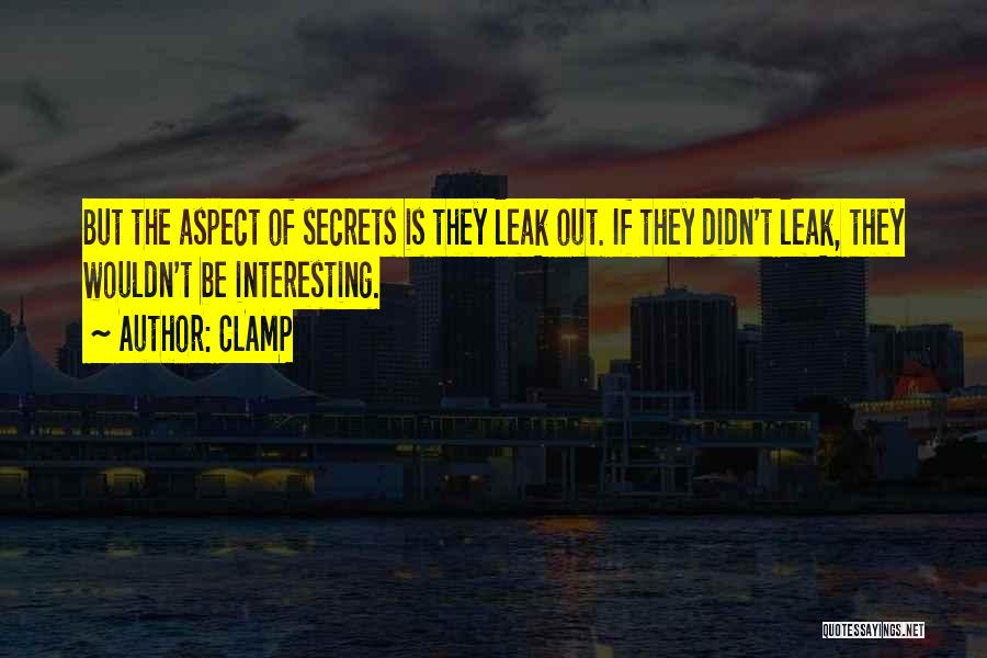 CLAMP Quotes: But The Aspect Of Secrets Is They Leak Out. If They Didn't Leak, They Wouldn't Be Interesting.