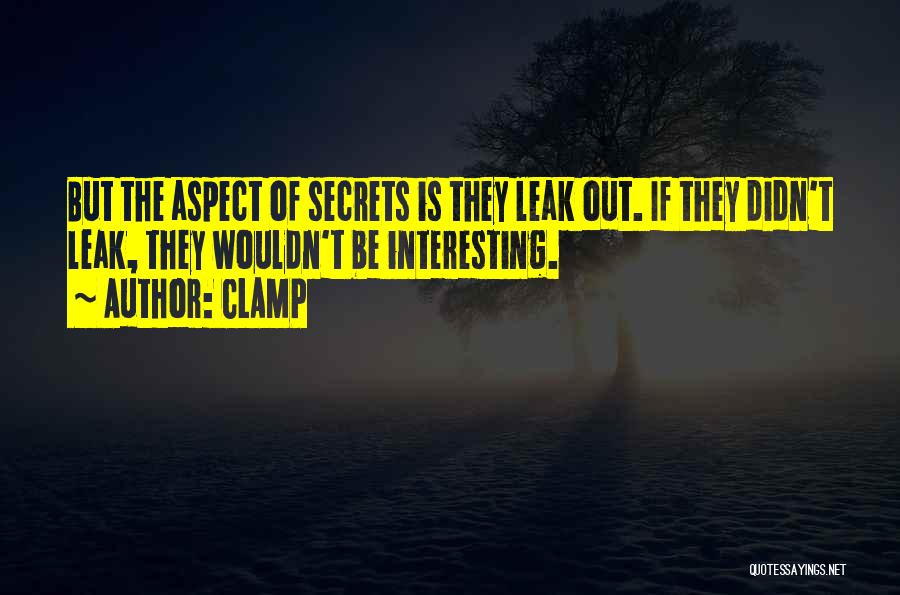 CLAMP Quotes: But The Aspect Of Secrets Is They Leak Out. If They Didn't Leak, They Wouldn't Be Interesting.