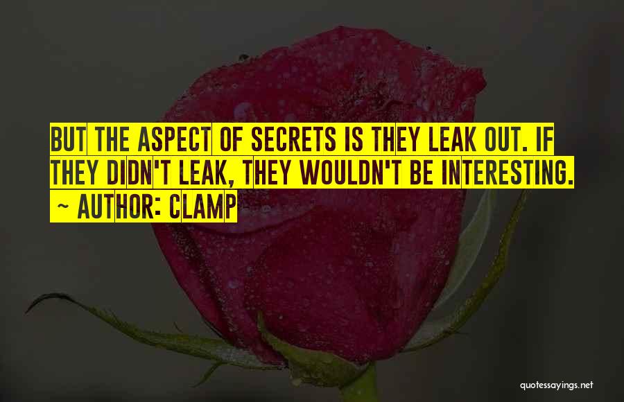 CLAMP Quotes: But The Aspect Of Secrets Is They Leak Out. If They Didn't Leak, They Wouldn't Be Interesting.